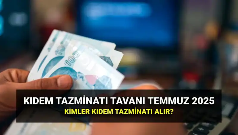 2025 Kıdem Tazminatı Tavanı: Temmuz Zamlarıyla Yeni Rakamlar Açıklandı!