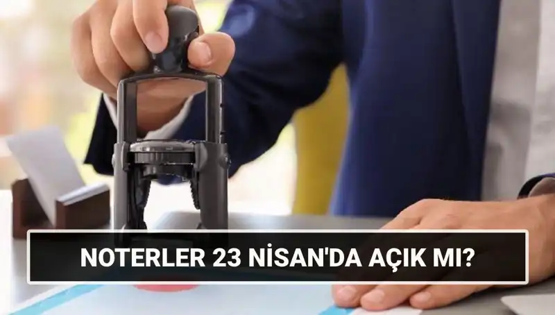 23 Nisan’da Noterler Açık mı, Kapalı mı? Detaylar Burada!